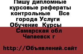 Пишу дипломные курсовые рефераты контрольные  - Все города Услуги » Обучение. Курсы   . Самарская обл.,Чапаевск г.